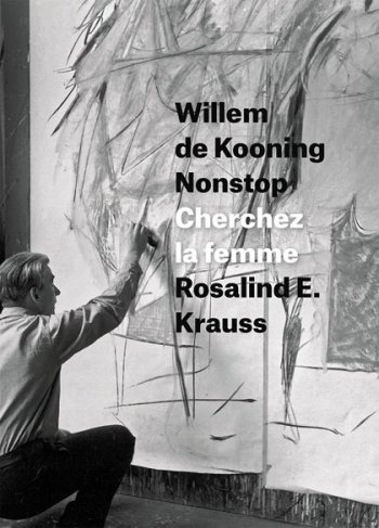 Rosalind E. Krauss, Willem de Kooning Nonstop: Cherchez la femme (Columbia University Press, 2016)