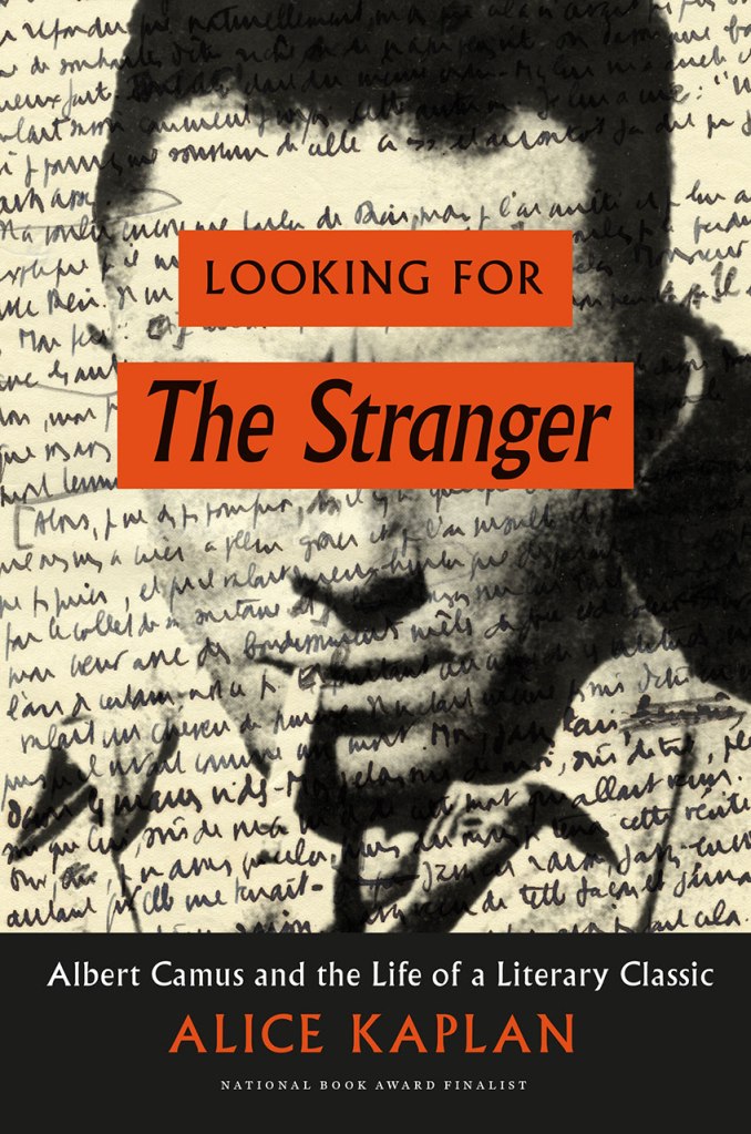Alice Kaplan, Looking for The Stranger: Albert Camus and the Life of a Literary Classic (University of Chicago Press, 2016). National Book Award Finalist.