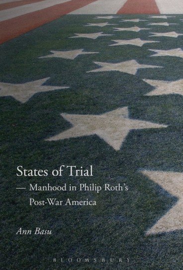 Ann Basu, States of Trial: Manhood in Philip Roth's Post-War America (Bloomsbury, 2016)